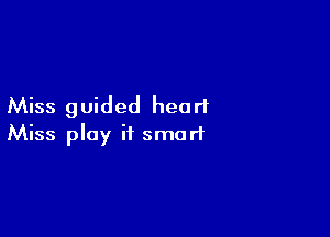 Miss guided heart

Miss play if smart