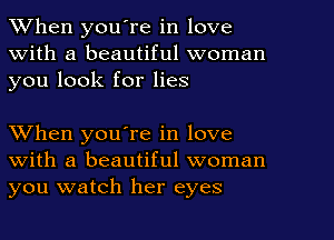 When youTe in love
With a beautiful woman
you look for lies

When you're in love
with a beautiful woman
you watch her eyes