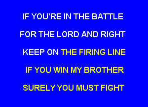 IF YOURE IN THE BATTLE
FOR THE LORD AND RIGHT
KEEP ON THE FIRING LINE
IF YOU WIN MY BROTHER
SURELY YOU MUST FIGHT