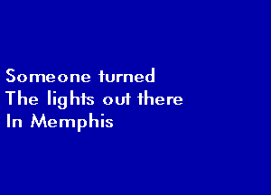 Someone turned

The lights out there
In Memphis