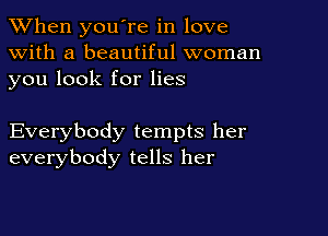 When you're in love
with a beautiful woman
you look for lies

Everybody tempts her
everybody tells her