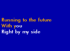 Running to the future

With you
Right by my side