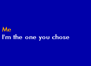 Me

I'm the one you chose