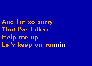 And I'm so sorry
That I've fallen

Help me up
Let's keep on runnin'