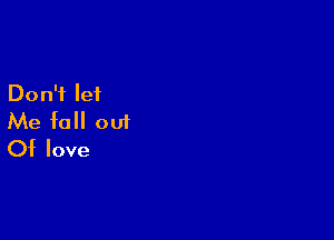 Don't let

Me fall out
Of love