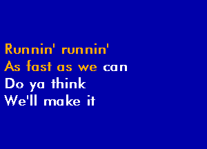 Runnin' runnin'
As fast as we con

Do ya think
We'll make if