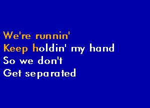 We're runnin'
Keep holdin' my hand

So we don't
Get se pa ra ted