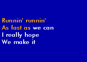 Runnin' runnin'
As fast as we can

I really hope
We make if