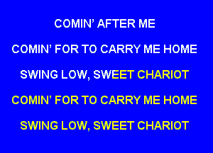 COWHNl AFTER ME
COWHNl FOR TO CARRY ME HOME
SWING LOW, SWEET CHARIOT
COMINl FOR TO CARRY ME HOME

SWING LOW, SWEET CHARIOT