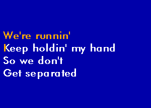 We're runnin'
Keep holdin' my hand

So we don't
Get se pa ra ted