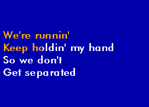 We're runnin'
Keep holdin' my hand

So we don't
Get se pa ra ted