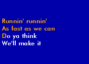 Runnin' runnin'
As fast as we con

Do ya think
We'll make if