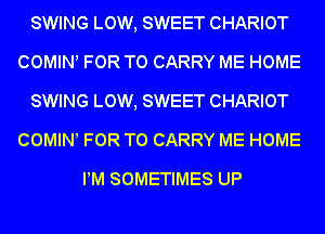 SWING LOW, SWEET CHARIOT
COWHNl FOR TO CARRY ME HOME
SWING LOW, SWEET CHARIOT
COMINl FOR TO CARRY ME HOME

PM SOMETIMES UP