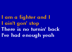 I am a fighter and I
I ain't gon' stop

There is no furnin' back
I've had enough yeah