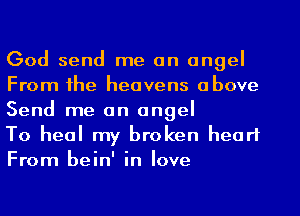 God send me an angel
From the heavens above

Send me an angel
To heal my broken heart

From bein' in love