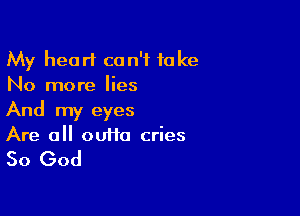 My heart can't take
No more lies

And my eyes
Are a cutie cries

So God