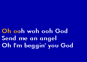 Oh ooh woh ooh God

Send me an angel

Oh I'm beggin' you God