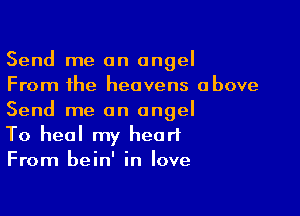 Send me an angel
From the heavens above

Send me an angel
To heal my heart
From bein' in love