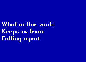 What in this world

Keeps us from
Falling apart