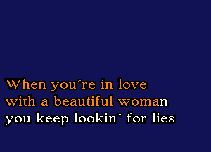 XVhen you're in love
With a beautiful woman
you keep lookin for lies