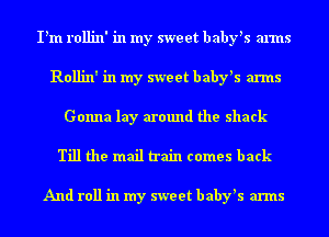 I'm rollin' in my sweet baby's arms
Rollin' in my sweet baby's arms
Gonna lay around the shack

Till the mail train comes back

And roll in my sweet baby's arms