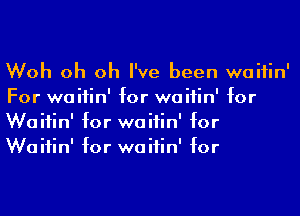 Woh oh oh I've been waiiin'
For waiiin' for waiiin' for
Waiiin' for waiiin' for
Waiiin' for waiiin' for