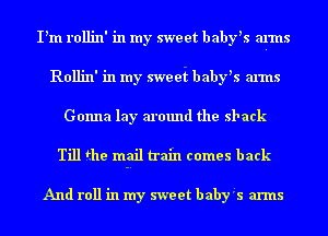 I'm rollin' in my sweet baby's arms
Rollin' in my sweei baby's arms
Gonna lay around the shack

Till the mail train comes back

And roll in my sweet baby's arms