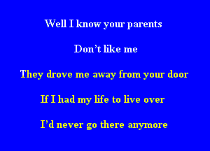 Well I know your parents
Don't like me
They drove me away from your door

If I had my life to live over

Pd never go there anymore