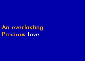 An everlasting

Precious love