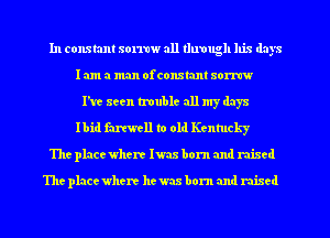 In constant sorraw all tlwough his days
I am a man ofconxtant aomw
We seen trouble all my days
lbid famell to old Kentucky
The placcwhere lwax born and mixed

The place where hem born and niscd