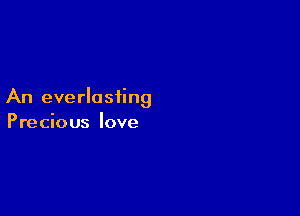 An everlasting

Precious love