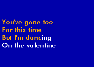 You've gone 100
For this time

Buf I'm dancing
On the valentine