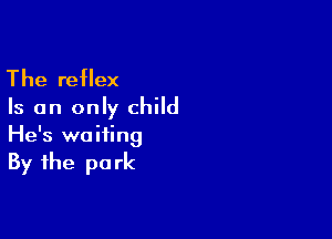 The reflex
Is an only child

He's waiting
By the park