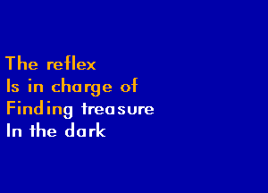 The reflex

Is in charge of

Finding treasure

In the dark