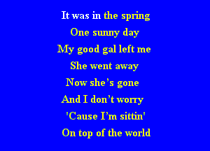 It was in the spring

One sunny day
My good gal left me

She went away
N ow she 5 gone
And I dorft worry
'Cause I'm sim'n'
On top of the world