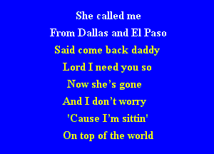 She called me
From Dallas and El Paso
Said come back daddy
Lord I need you so

N ow she 5 gone
And I dorft worry

'Cause I'm sim'n'
On top of the world