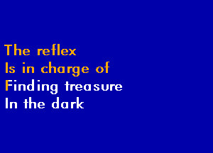 The reflex

Is in charge of

Finding treasure

In the dark