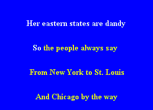 Her eastern states are dandy
So the people always say

From New York to St. Louis

And Chicago by the way I