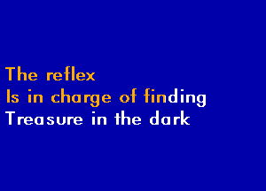 The reflex

Is in charge of finding
Treasure in the dark