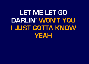 LET ME LET GO
DARLIN' WON'T YOU
IJUSTGOTUXKNOVV

YEAH