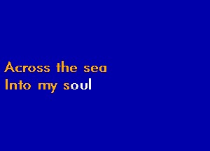 Across the sea

Info my soul