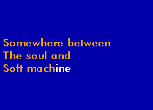 Somewhere between

The soul and
Soft machine