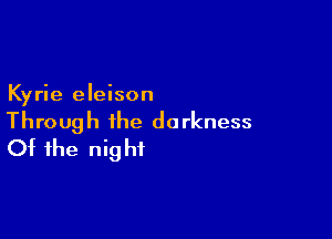 Kyrie eleison

Through the darkness
Of the night