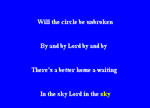 Will the circle be unbmken

By andby Lord by and by

There's abetter home awaiting

In the sky Lord in the sky