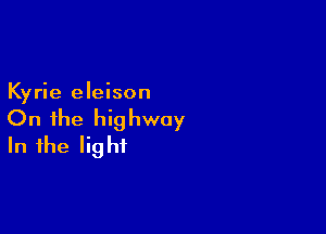 Kyrie eleison

On the highway
In the light