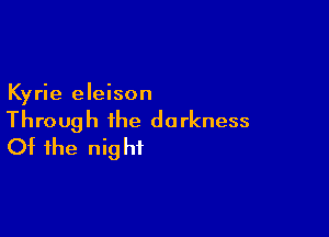 Kyrie eleison

Through the darkness
Of the night