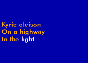 Kyrie eleison

On a highway
In the light
