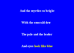 And the myrtles so blight

With the emerald dtw

The pale and the leader

And eyes look likt blue