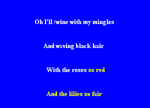 0h P11 twine with my mingles

And waving black hair

With the roses so rcd

And the lilies so fair