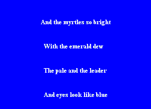 And the myrtles so blight

With the emerald dtw

The pale and the leader

And eyes look like blue